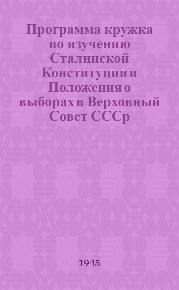 Программа кружка по изучению Сталинской Конституции и Положения о выборах в Верховный Совет СССр : Утв. ЦК ВЛКСМ 30-го окт. 1945 г.