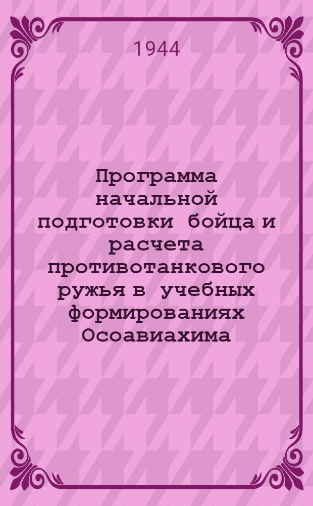 Программа начальной подготовки бойца и расчета противотанкового ружья в учебных формированиях Осоавиахима : Утв. ЦС Союза Осоавиахим СССР и РСФСР