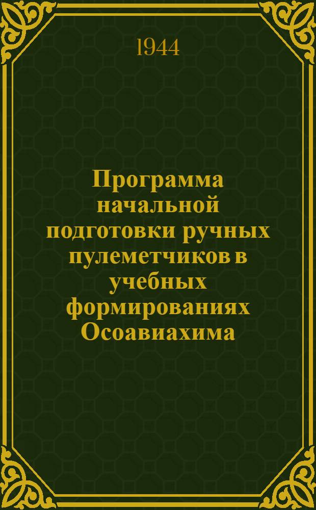 Программа начальной подготовки ручных пулеметчиков в учебных формированиях Осоавиахима : Утв. Центр. советом Союза Осоавиахим СССР и РСФСР