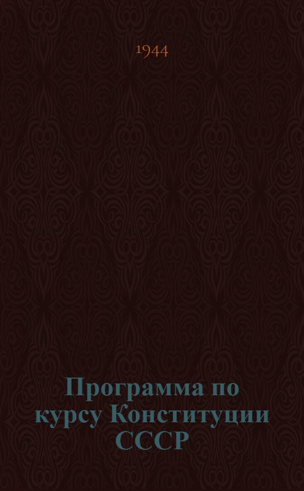 Программа по курсу Конституции СССР : Для годичных парт. школ : Проект : Утв. Кафедрой истории СССР Высшей парт. школы при ЦК ВКП(б)