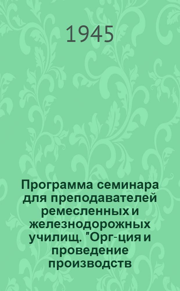 Программа семинара для преподавателей ремесленных и железнодорожных училищ. "Орг-ция и проведение производств. обучения"