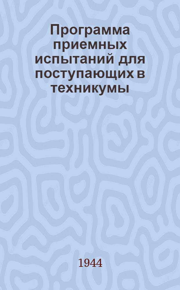 Программа приемных испытаний для поступающих в техникумы : Утв. Гл. упр. по руководству техникумами ВКВШ при СНК СССР