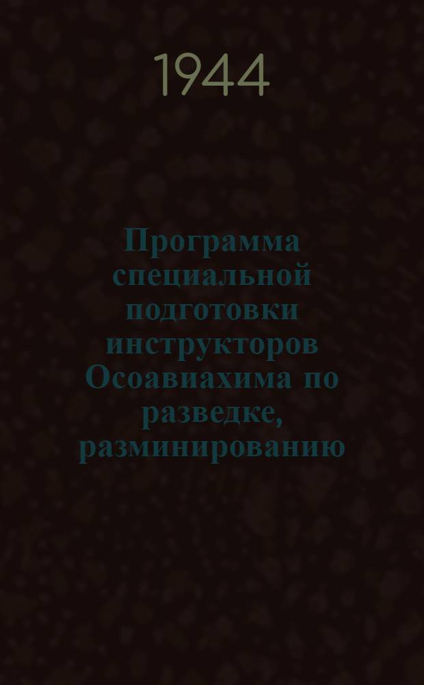 Программа специальной подготовки инструкторов Осоавиахима по разведке, разминированию, сбору и эвакуации трофеев : Утв. ЦС Союза Осоавиахим СССР и РСФСР