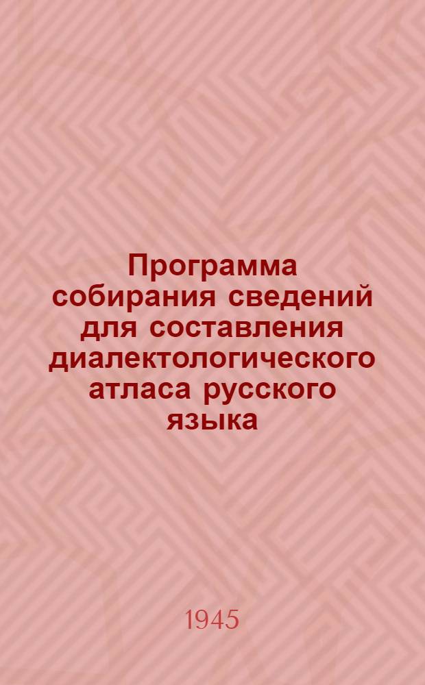 Программа собирания сведений для составления диалектологического атласа русского языка : Прил. к отчету о работе Науч. диалектол. конф. по севернорус. говорам в г. Вологде 20-28-го июля 1944 г. Вып. 1-. Вып. 1