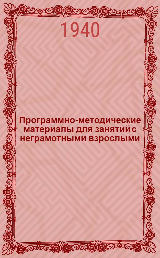 Программно-методические материалы для занятий с неграмотными взрослыми : Пособие для учителей, культармейцев, методистов-общественников