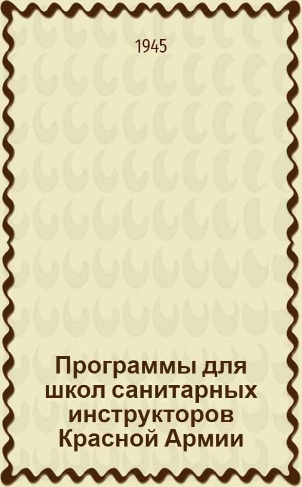 Программы для школ санитарных инструкторов Красной Армии : Утв. Гл. воен.-санитар. упр. Красной Армии 10-го окт 1945 г.
