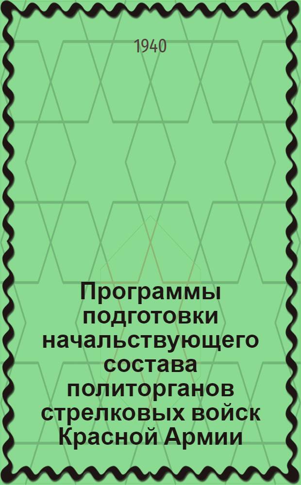 Программы подготовки начальствующего состава политорганов стрелковых войск Красной Армии : Прил. к Приказу НКО СССР № 062