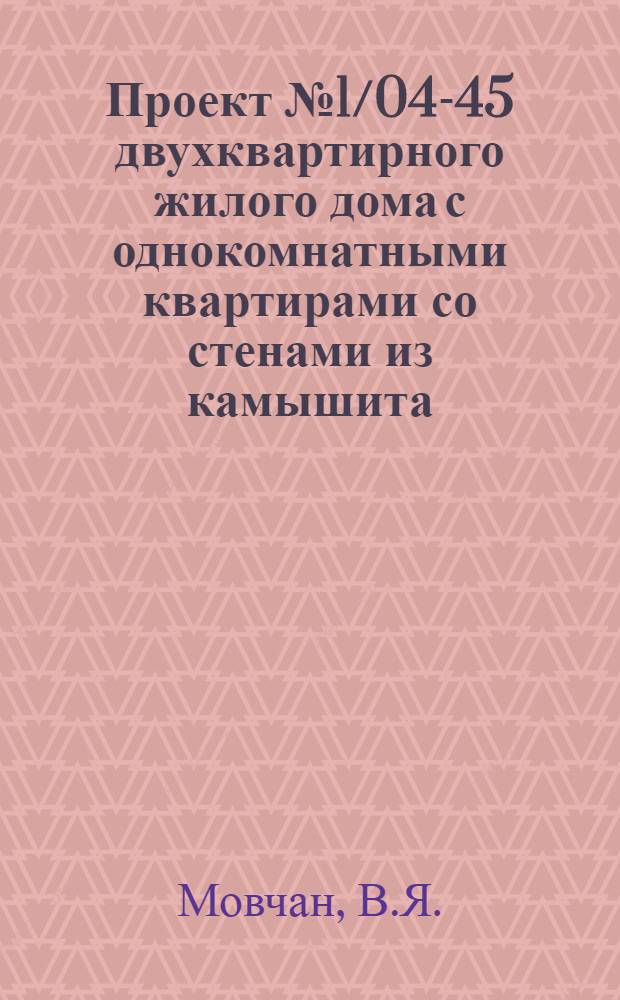 Проект № 1/04-45 двухквартирного жилого дома с однокомнатными квартирами со стенами из камышита : (Для индустр. стр-ва)