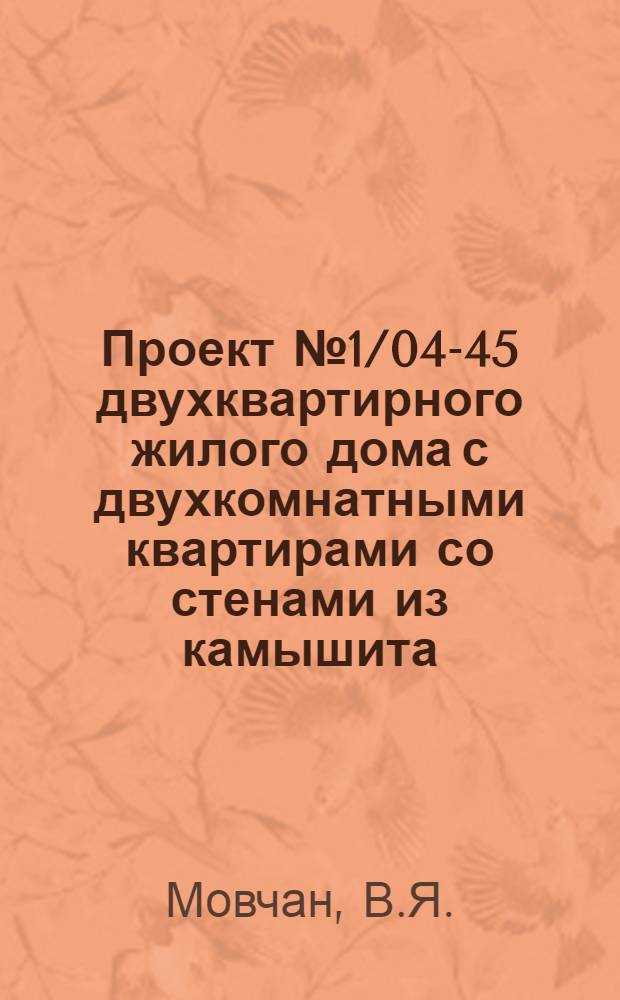 Проект № 1/04-45 двухквартирного жилого дома с двухкомнатными квартирами со стенами из камышита : (Для индустр. стр-ва)