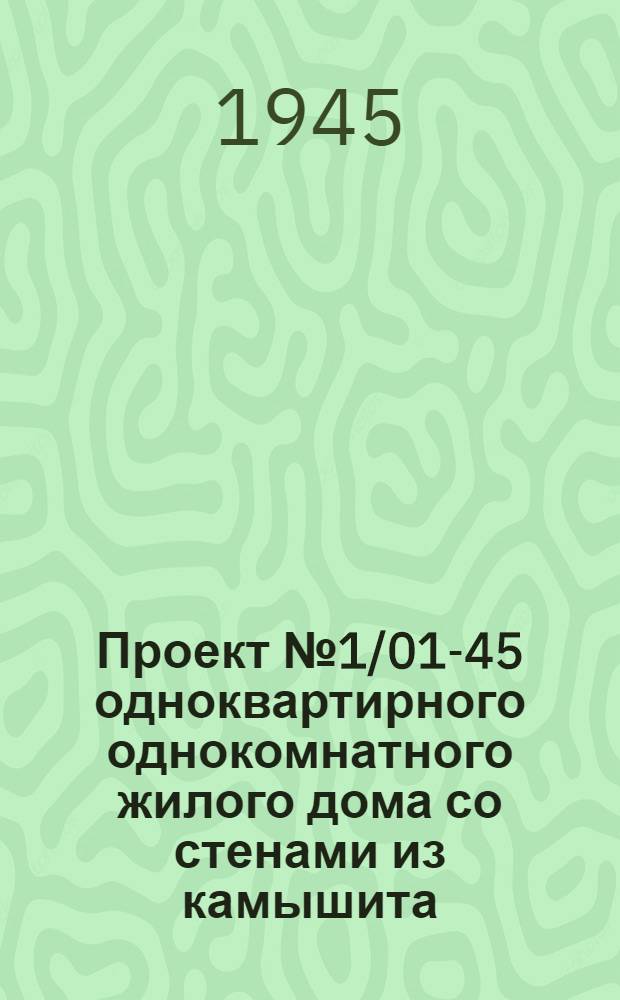Проект № 1/01-45 одноквартирного однокомнатного жилого дома со стенами из камышита : (Для индивид. застройщиков)