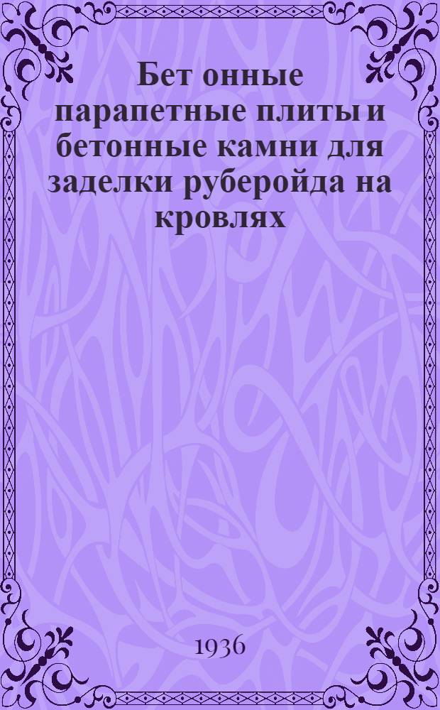 Бет[онные] парапетные плиты и бетонные камни для заделки руберойда на кровлях : (Проект стандарта)