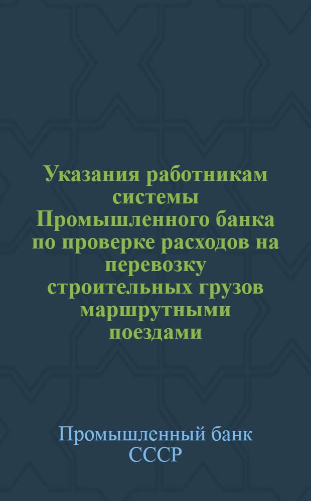 Указания работникам системы Промышленного банка по проверке расходов на перевозку строительных грузов маршрутными поездами ("вертушками")