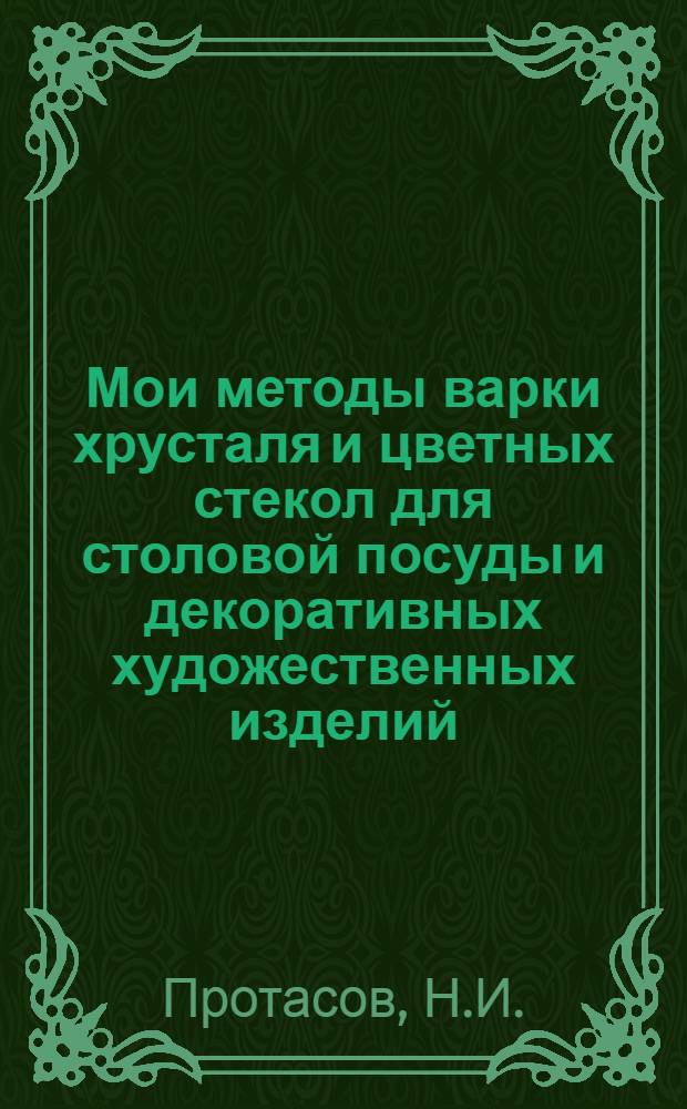 Мои методы варки хрусталя и цветных стекол для столовой посуды и декоративных художественных изделий