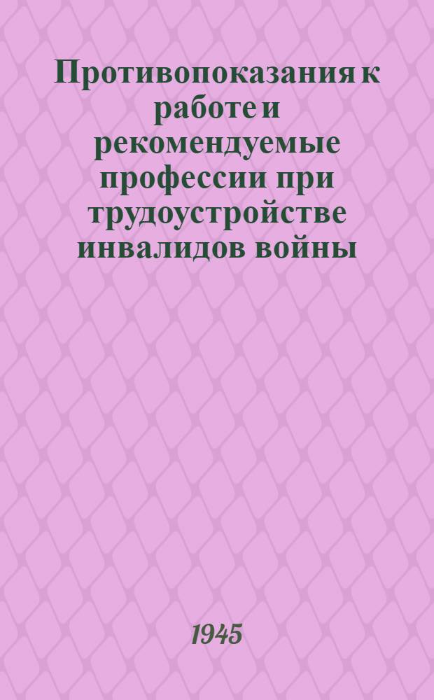 Противопоказания к работе и рекомендуемые профессии при трудоустройстве инвалидов войны : Вып. 1-