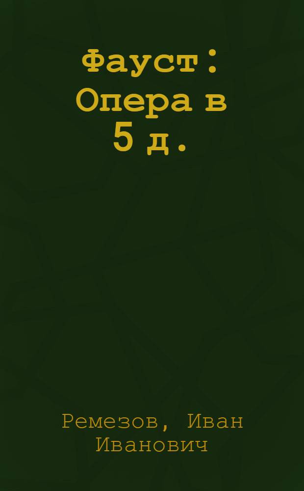 Фауст : Опера в 5 д. : Очерк о трагедии и полное либретто