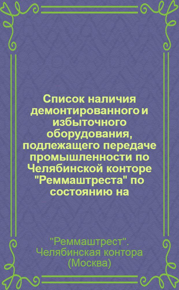 Список наличия демонтированного и избыточного оборудования, подлежащего передаче промышленности по Челябинской конторе "Реммаштреста" по состоянию на ... г.