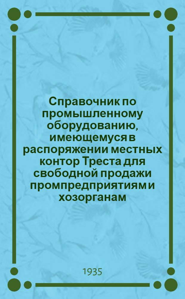 Справочник по промышленному оборудованию, имеющемуся в распоряжении местных контор Треста для свободной продажи промпредприятиям и хозорганам : Вып. 1-