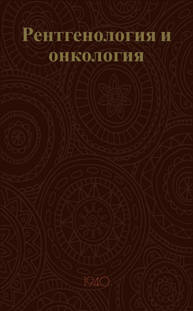 Рентгенология и онкология : Сборник трудов. Т. 1-. Т. 1 : ... посвященный десятилетию Воронежского радио-рентгенологического и опухолевого института