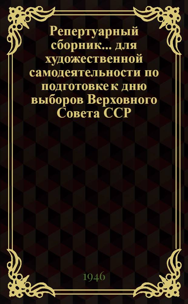 Репертуарный сборник ... для художественной самодеятельности по подготовке к дню выборов Верховного Совета ССР
