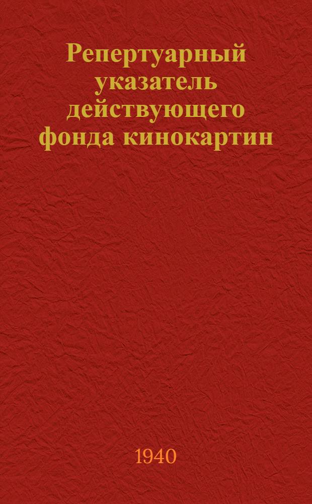 Репертуарный указатель действующего фонда кинокартин : 1-. 1 : Список художественных кинокартин по состоянию на 1-е марта 1940 г.