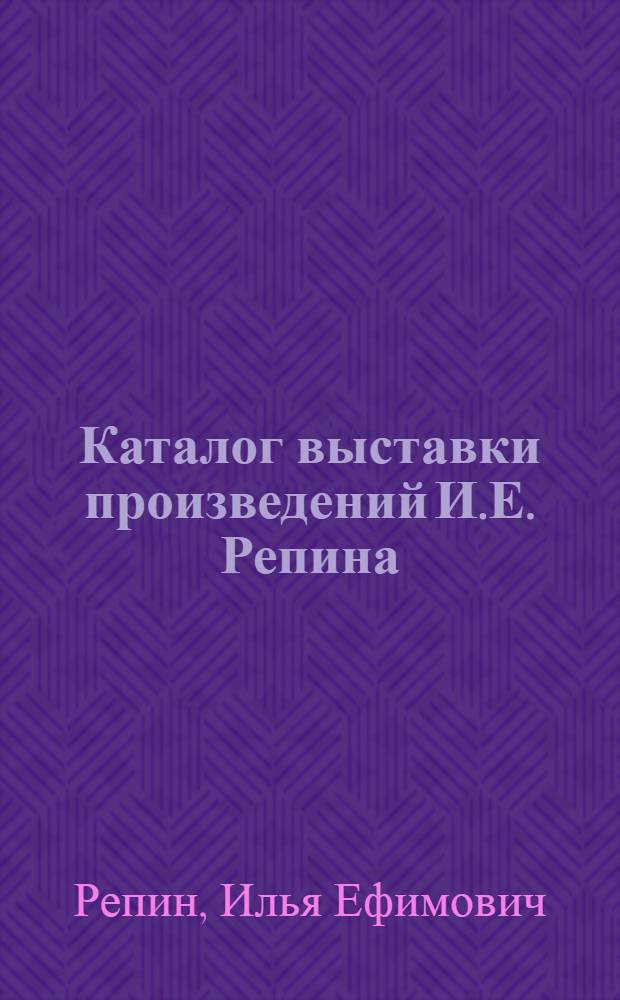 Каталог выставки произведений И.Е. Репина : С 58 ил