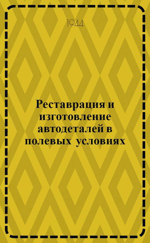 Реставрация и изготовление автодеталей в полевых условиях : Сб. по рационализации, изобретательству и обмену опытом
