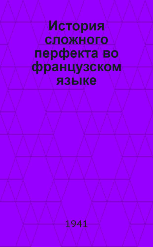 История сложного перфекта во французском языке : Тезисы к дисс. на соискание учен. степени кандидат филологич. наук