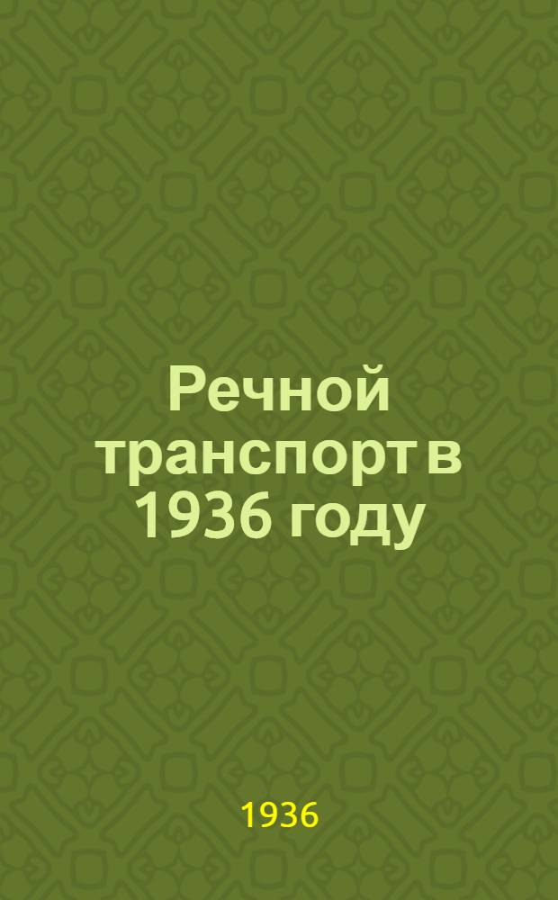 Речной транспорт в 1936 году : (Сост. сведения) : Основные показатели за 1929-1934 гг. Эксплоатационные измерители работы флота. Перевозки грузов и пассажиров. Погрузо-разгрузочные работы. Труд, зарплата и подготовка кадров