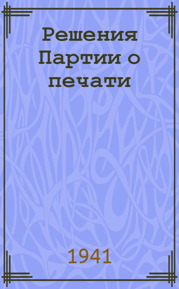 Решения Партии о печати : 1898-1940 гг. : Сборник