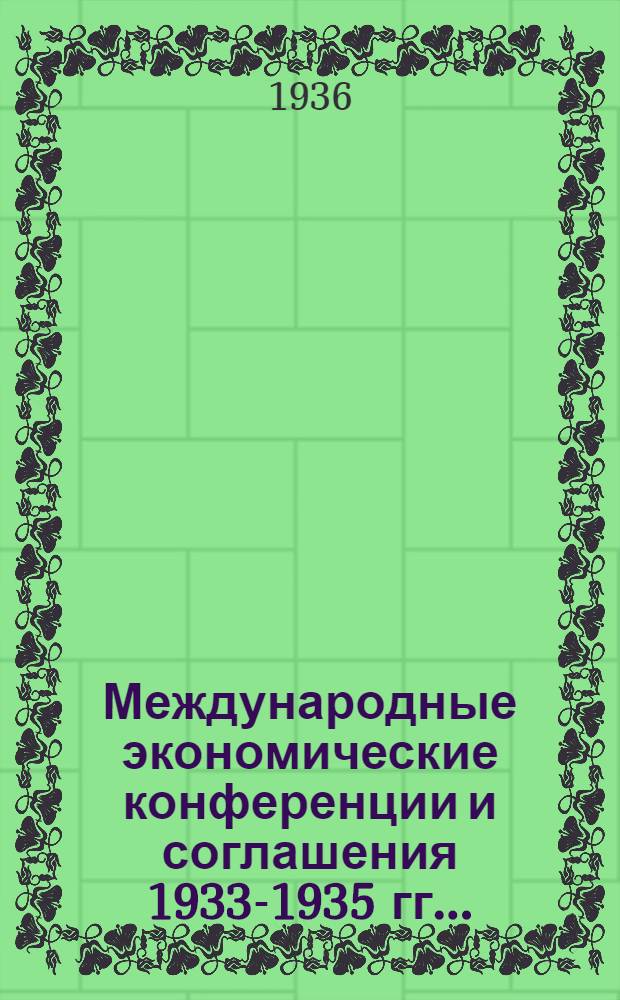 Международные экономические конференции и соглашения 1933-1935 гг. .. : Ч. 1-. Ч. 1
