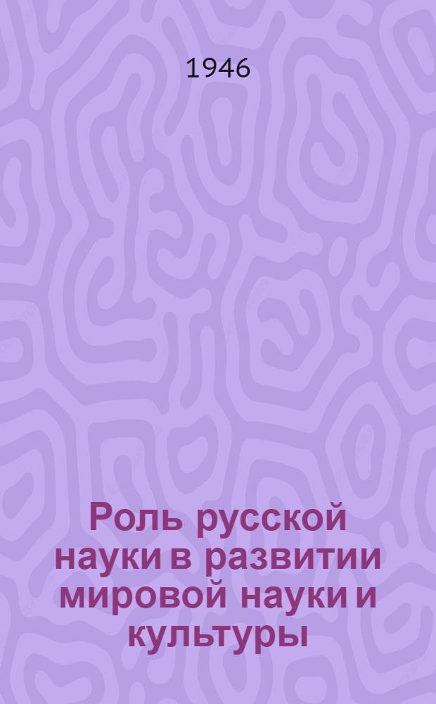 Роль русской науки в развитии мировой науки и культуры : Сборник статей : Т. 1-