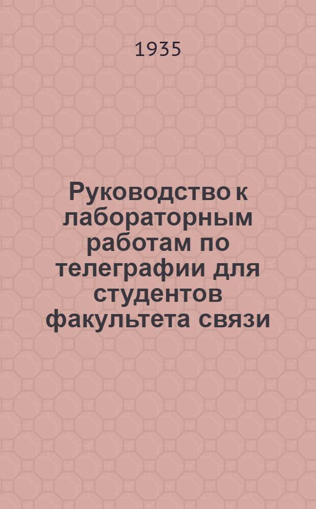 Руководство к лабораторным работам по телеграфии для студентов факультета связи : Ч. 1-. Ч. 1 : Станции типа Морзе, симплексные трансляции, исследование настройки и работы телеграфных электромагнитных механизмов и дуплекс