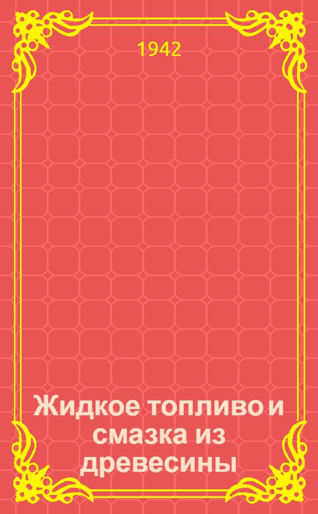 Жидкое топливо и смазка из древесины : (Опыт применения заменителей на предприятиях Главзапсиблеса Наркомлеса СССР)
