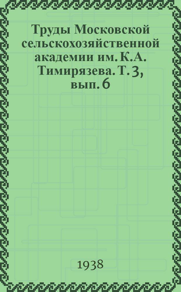 Труды Московской сельскохозяйственной академии им. К.А. Тимирязева. Т. 3, вып. 6