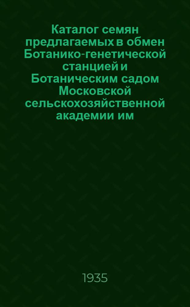 Каталог семян предлагаемых в обмен Ботанико-генетической станцией и Ботаническим садом Московской сельскохозяйственной академии им. К.А. Тимирязева ..