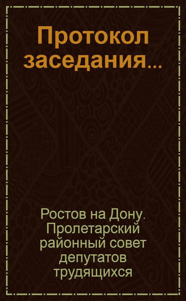Протокол заседания ... : Сессии Районного совета депутатов трудящихся Пролетарского района г. Ростова н-Д