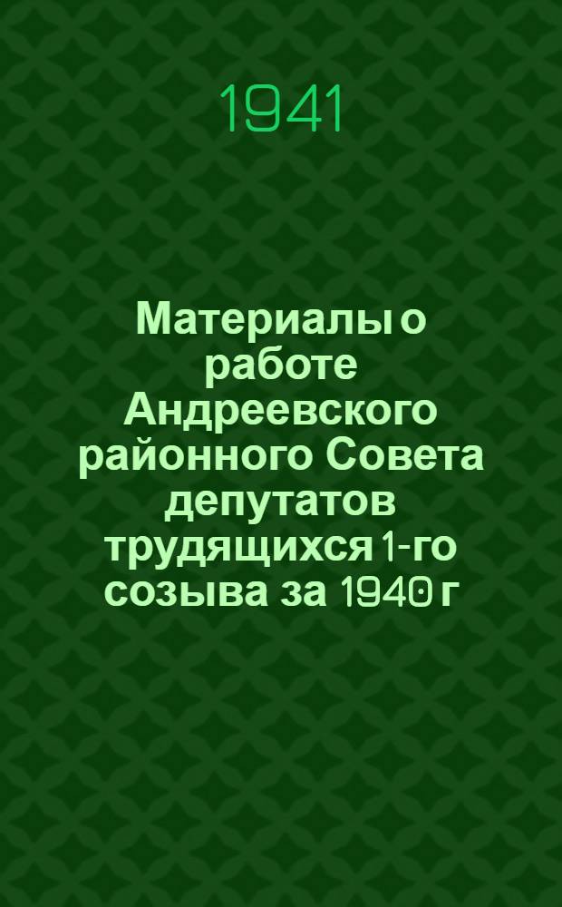 Материалы о работе Андреевского районного Совета депутатов трудящихся 1-го созыва за 1940 г. и 1 кв. 1941 г.