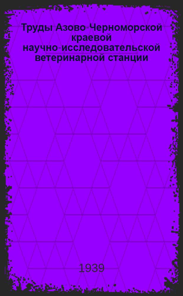 Труды Азово-Черноморской краевой научно-исследовательской ветеринарной станции : Вып. 4-. Вып. 6