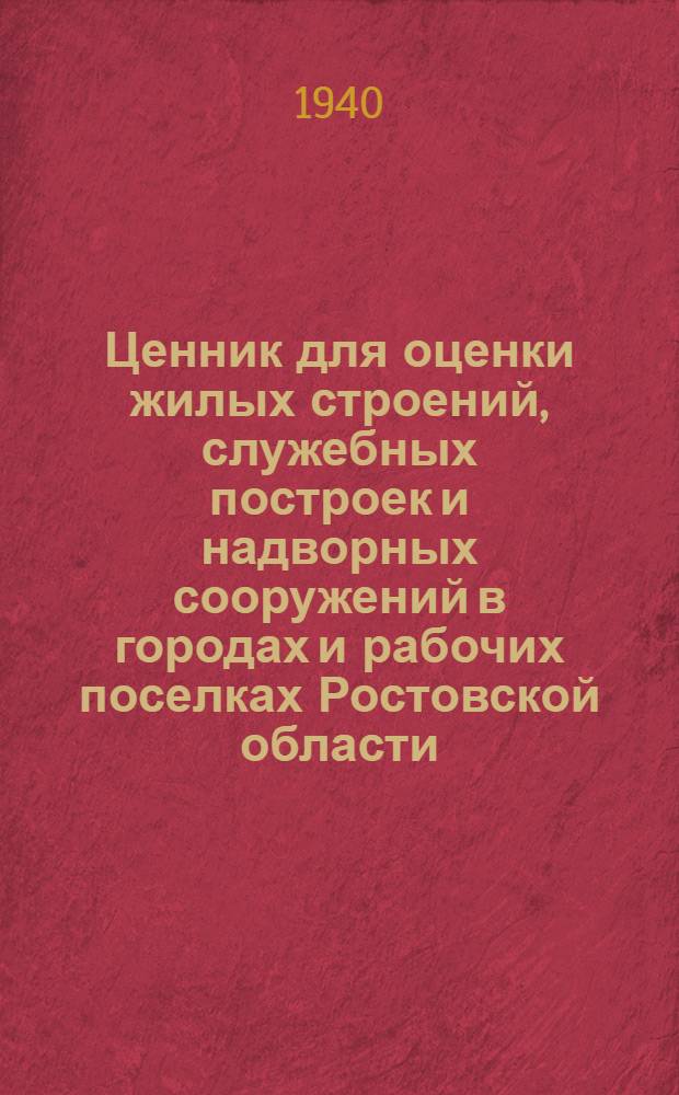 [Ценник] для оценки жилых строений, служебных построек и надворных сооружений в городах и рабочих поселках Ростовской области : Вып. 1-. Вып. 1 : (Объекты объемом до 1500 куб. метров)