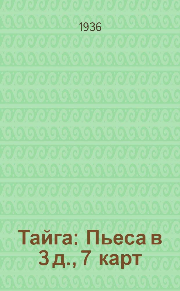 Тайга : Пьеса в 3 д., 7 карт