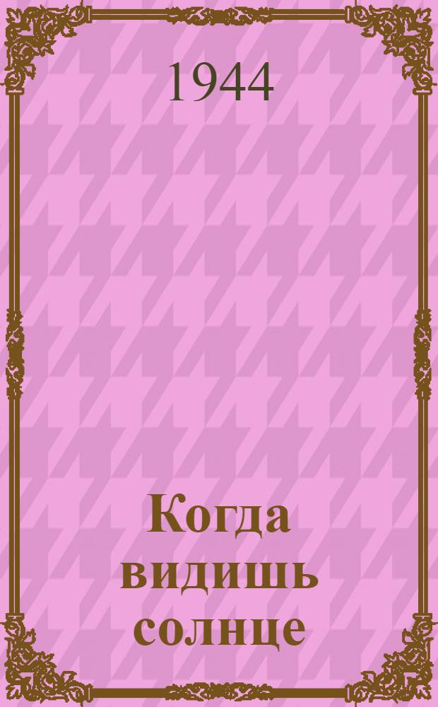 Когда видишь солнце : Лирич. комедия в 4-х д.. 7 карт