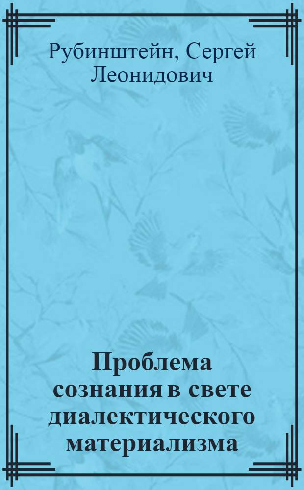 Проблема сознания в свете диалектического материализма : Доклад на заседании Отд. истории и философии АН СССР 18 июня 1945 г., посвященном 220-летию Акад. наук : (К философским основам психологии)