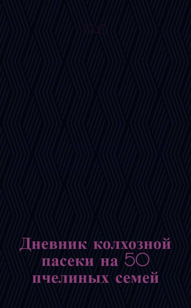 Дневник колхозной пасеки на 50 пчелиных семей : Сборник инструкций и форм производ. записей для колхоз. пасек Курской обл