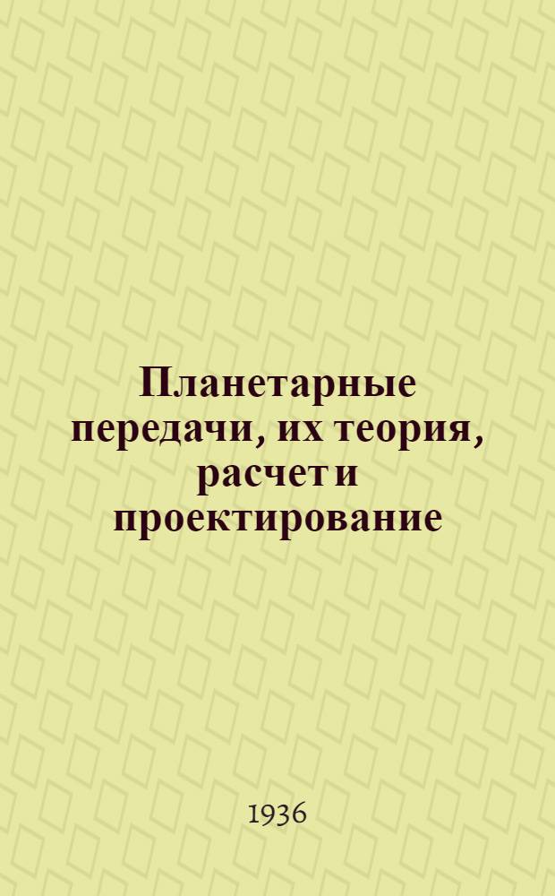 Планетарные передачи, их теория, расчет и проектирование : Ч. 1-