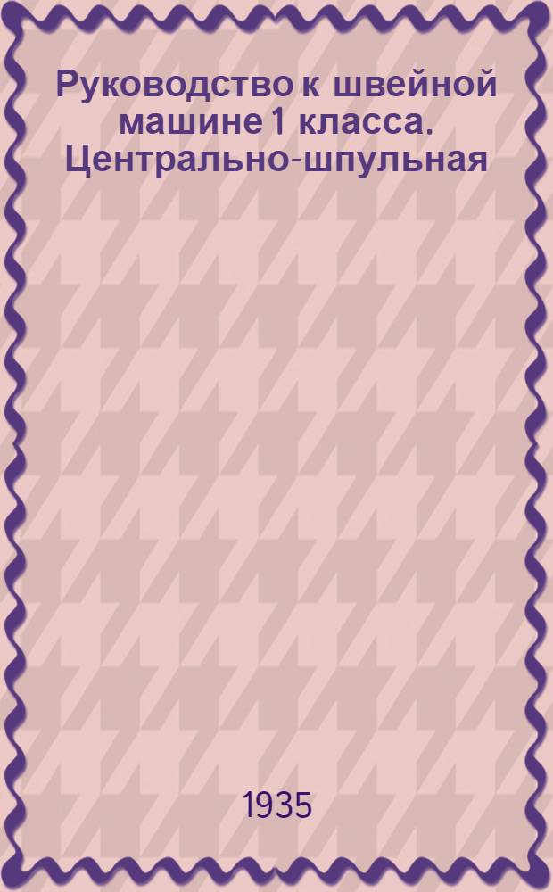 Руководство к швейной машине 1 класса. Центрально-шпульная
