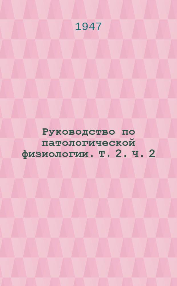 Руководство по патологической физиологии. Т. 2. Ч. 2 : Патология газообмена и дизоксидативные процессы. Голодание. Клеточное дыхание. Патология тканевого дыхания и гликолиза. Витамины. Витаминное голодание. Нарушения кислотно-щелочного равновесия. Утомление