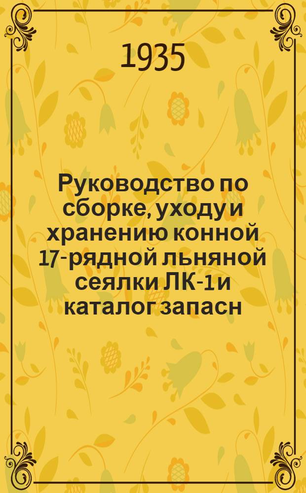Руководство по сборке, уходу и хранению конной 17-рядной льняной сеялки ЛК-1 и каталог запасн. частей к ней
