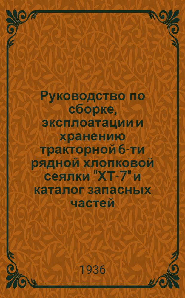 Руководство по сборке, эксплоатации и хранению тракторной 6-ти рядной хлопковой сеялки "ХТ-7" и каталог запасных частей