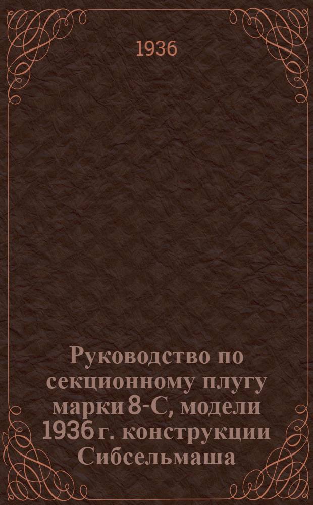 Руководство по секционному плугу марки 8-С, модели 1936 г. конструкции Сибсельмаша