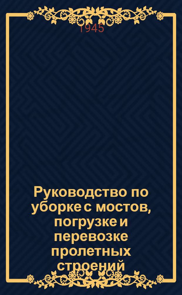 Руководство по уборке с мостов, погрузке и перевозке пролетных строений : Утв. Центр. упр. пути НКПС